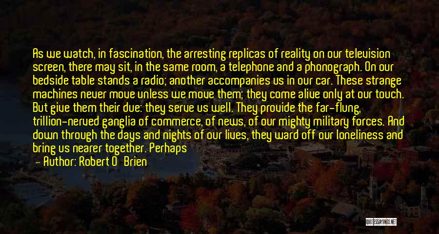 Robert O'Brien Quotes: As We Watch, In Fascination, The Arresting Replicas Of Reality On Our Television Screen, There May Sit, In The Same