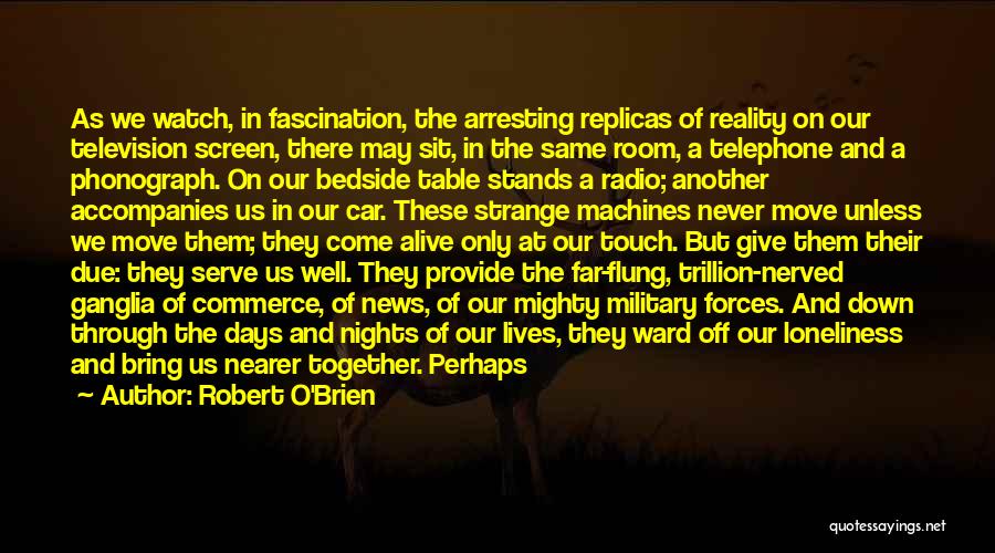 Robert O'Brien Quotes: As We Watch, In Fascination, The Arresting Replicas Of Reality On Our Television Screen, There May Sit, In The Same