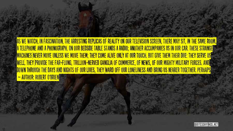 Robert O'Brien Quotes: As We Watch, In Fascination, The Arresting Replicas Of Reality On Our Television Screen, There May Sit, In The Same