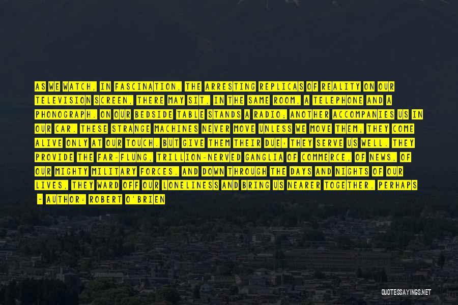 Robert O'Brien Quotes: As We Watch, In Fascination, The Arresting Replicas Of Reality On Our Television Screen, There May Sit, In The Same