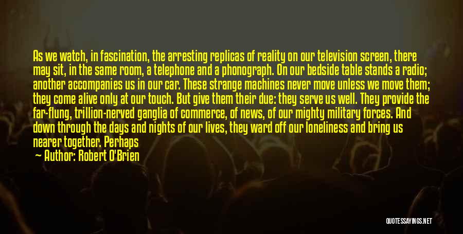 Robert O'Brien Quotes: As We Watch, In Fascination, The Arresting Replicas Of Reality On Our Television Screen, There May Sit, In The Same