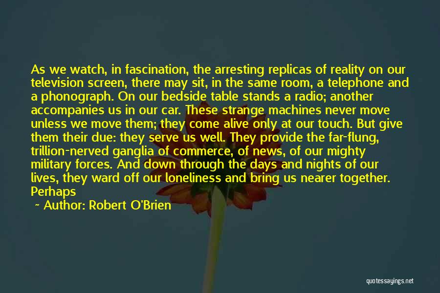 Robert O'Brien Quotes: As We Watch, In Fascination, The Arresting Replicas Of Reality On Our Television Screen, There May Sit, In The Same