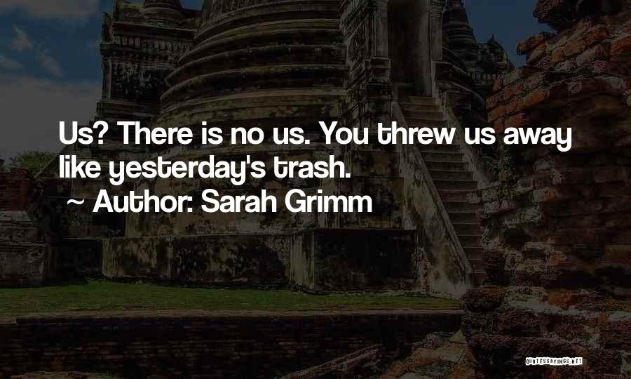 Sarah Grimm Quotes: Us? There Is No Us. You Threw Us Away Like Yesterday's Trash.