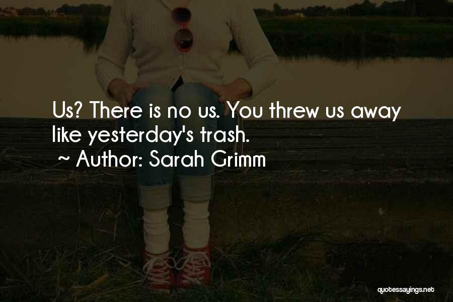 Sarah Grimm Quotes: Us? There Is No Us. You Threw Us Away Like Yesterday's Trash.