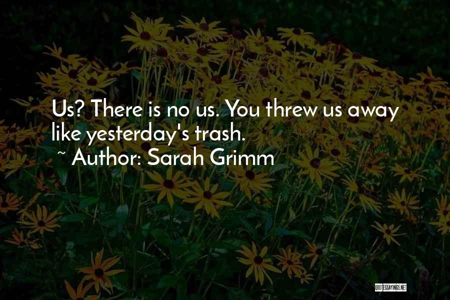 Sarah Grimm Quotes: Us? There Is No Us. You Threw Us Away Like Yesterday's Trash.