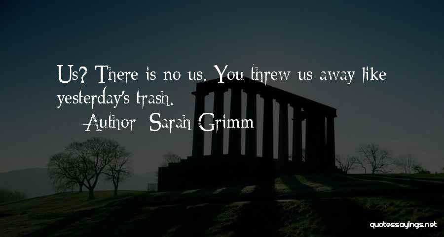 Sarah Grimm Quotes: Us? There Is No Us. You Threw Us Away Like Yesterday's Trash.