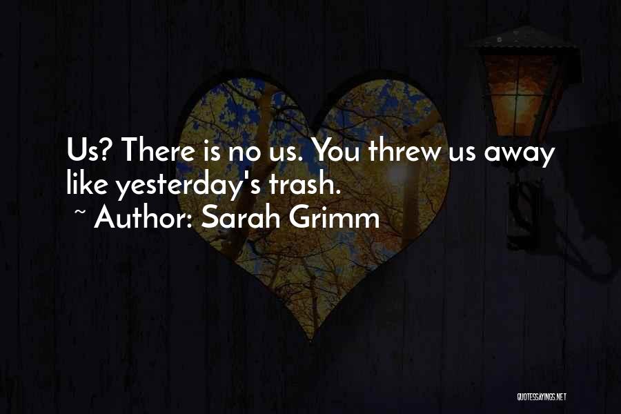 Sarah Grimm Quotes: Us? There Is No Us. You Threw Us Away Like Yesterday's Trash.