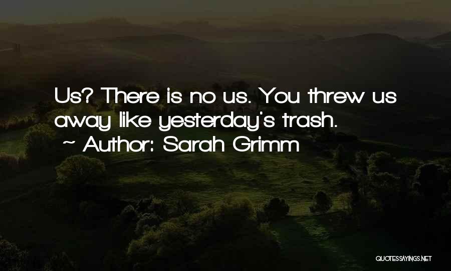 Sarah Grimm Quotes: Us? There Is No Us. You Threw Us Away Like Yesterday's Trash.