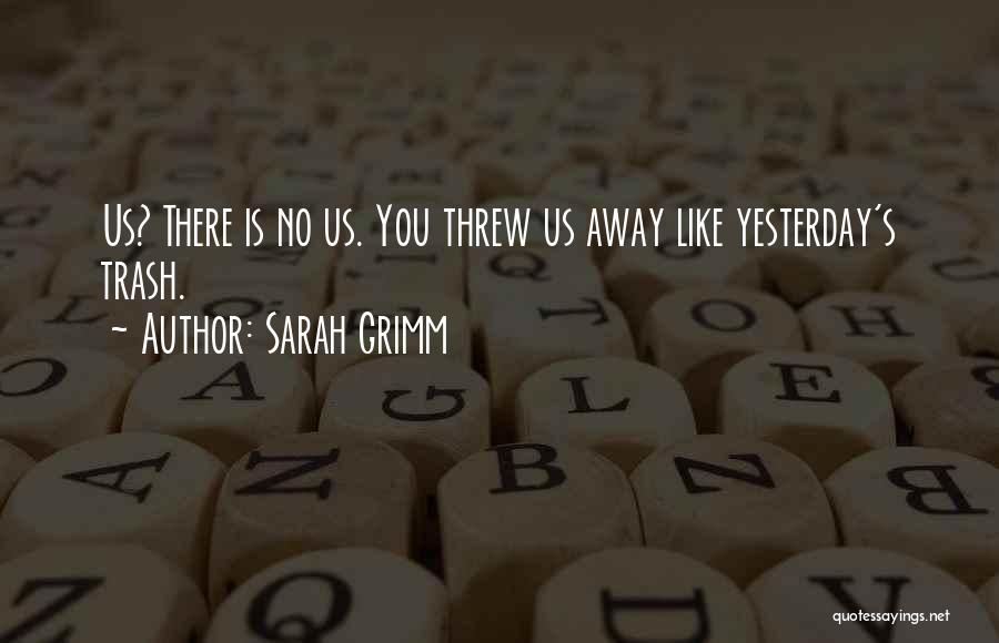 Sarah Grimm Quotes: Us? There Is No Us. You Threw Us Away Like Yesterday's Trash.
