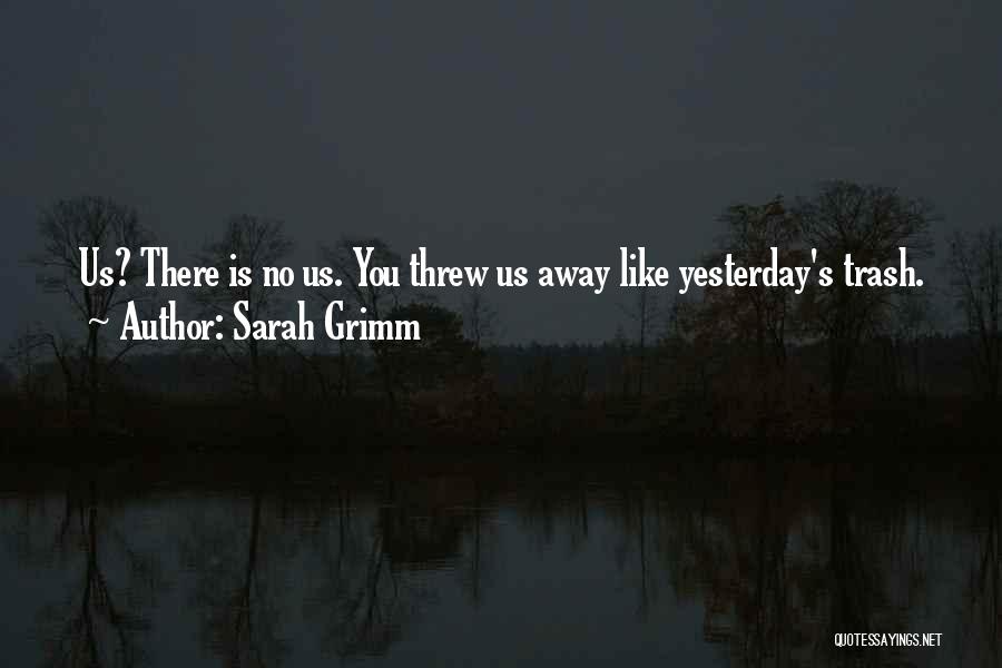 Sarah Grimm Quotes: Us? There Is No Us. You Threw Us Away Like Yesterday's Trash.