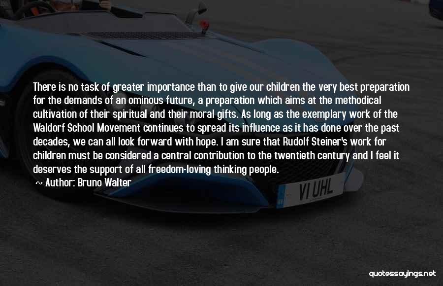 Bruno Walter Quotes: There Is No Task Of Greater Importance Than To Give Our Children The Very Best Preparation For The Demands Of