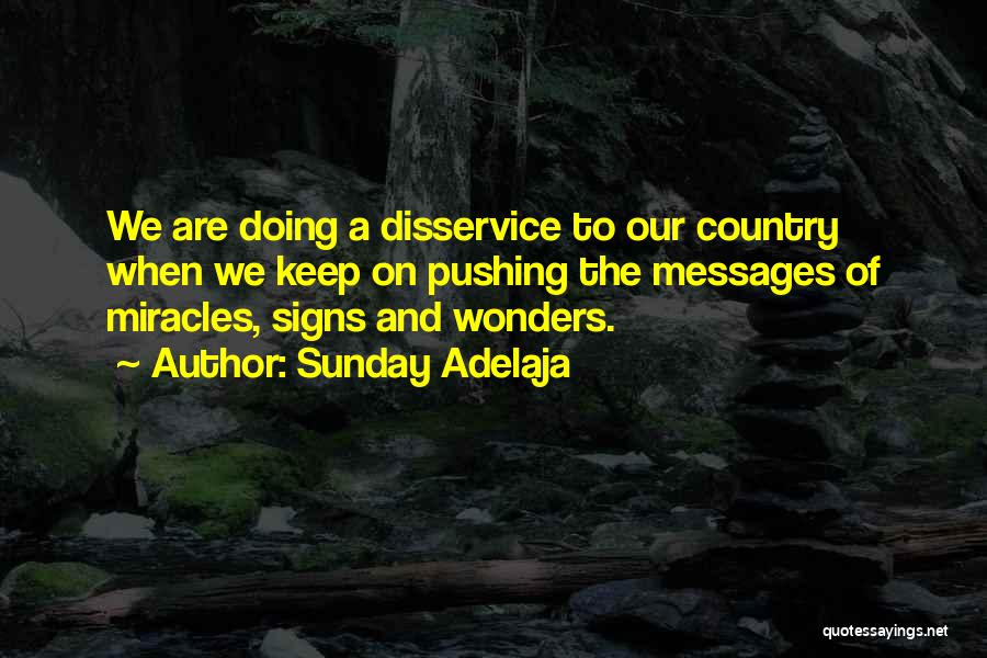 Sunday Adelaja Quotes: We Are Doing A Disservice To Our Country When We Keep On Pushing The Messages Of Miracles, Signs And Wonders.