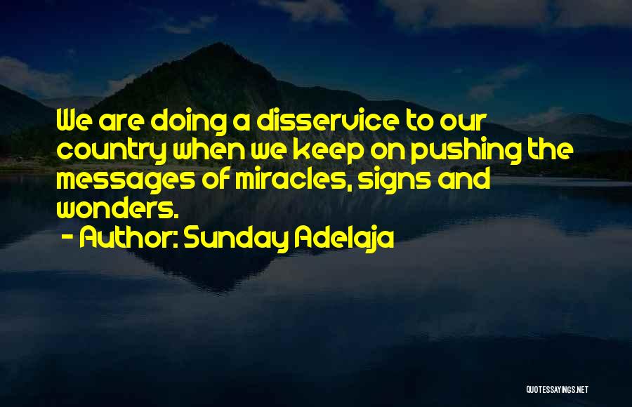 Sunday Adelaja Quotes: We Are Doing A Disservice To Our Country When We Keep On Pushing The Messages Of Miracles, Signs And Wonders.