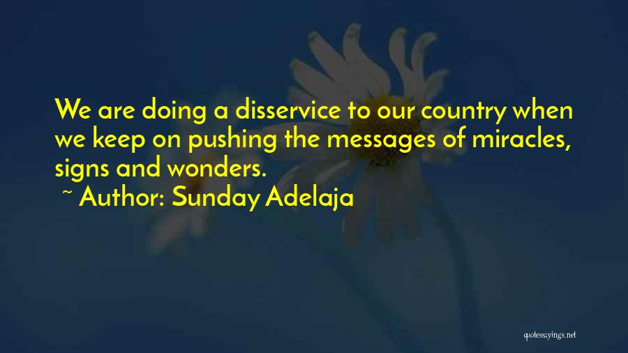 Sunday Adelaja Quotes: We Are Doing A Disservice To Our Country When We Keep On Pushing The Messages Of Miracles, Signs And Wonders.