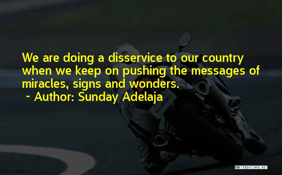 Sunday Adelaja Quotes: We Are Doing A Disservice To Our Country When We Keep On Pushing The Messages Of Miracles, Signs And Wonders.