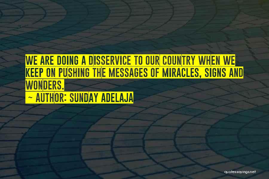 Sunday Adelaja Quotes: We Are Doing A Disservice To Our Country When We Keep On Pushing The Messages Of Miracles, Signs And Wonders.