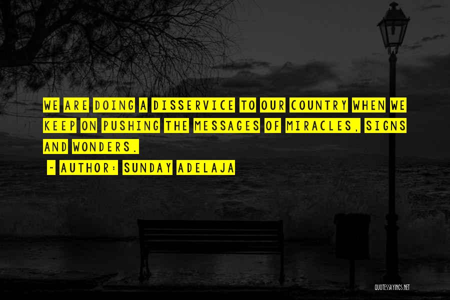 Sunday Adelaja Quotes: We Are Doing A Disservice To Our Country When We Keep On Pushing The Messages Of Miracles, Signs And Wonders.