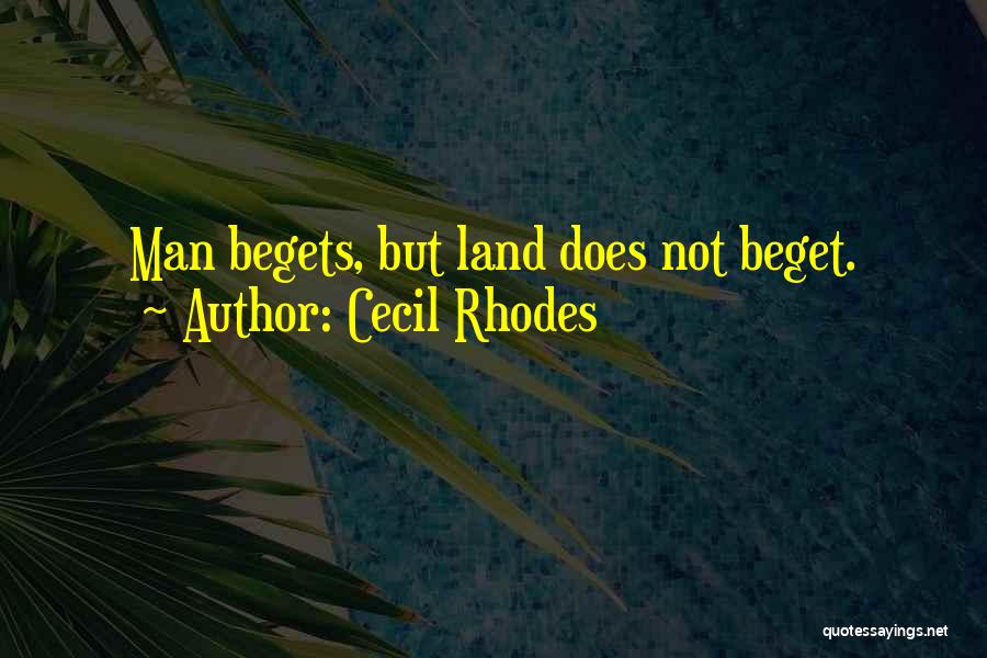 Cecil Rhodes Quotes: Man Begets, But Land Does Not Beget.