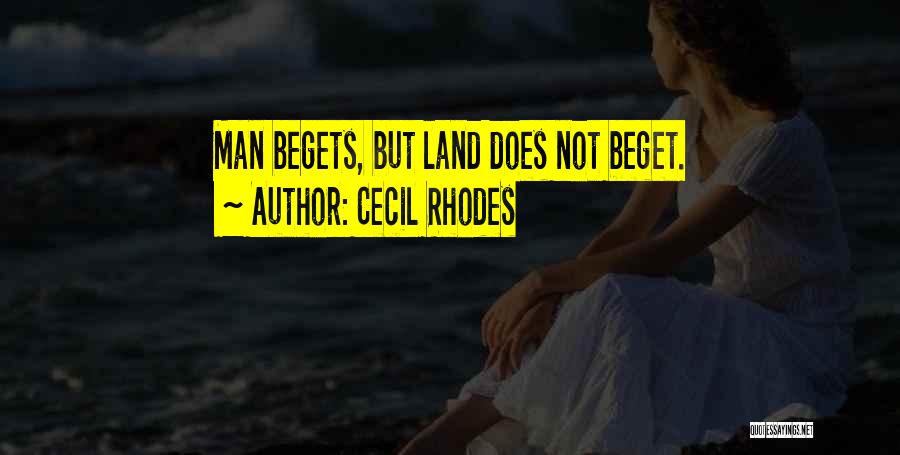 Cecil Rhodes Quotes: Man Begets, But Land Does Not Beget.