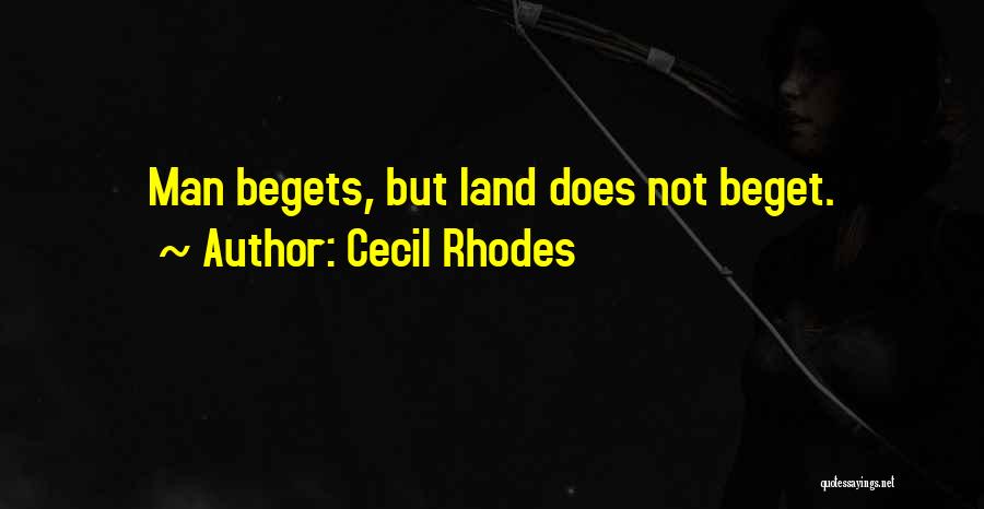 Cecil Rhodes Quotes: Man Begets, But Land Does Not Beget.