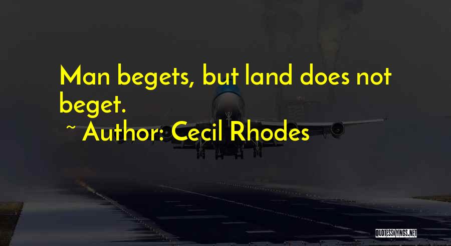 Cecil Rhodes Quotes: Man Begets, But Land Does Not Beget.