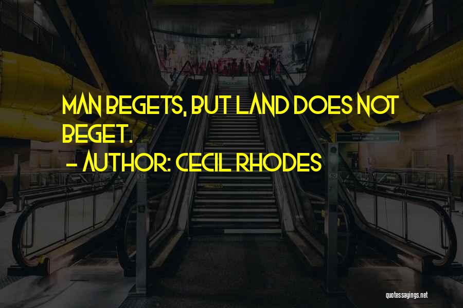 Cecil Rhodes Quotes: Man Begets, But Land Does Not Beget.