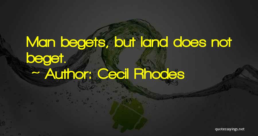 Cecil Rhodes Quotes: Man Begets, But Land Does Not Beget.