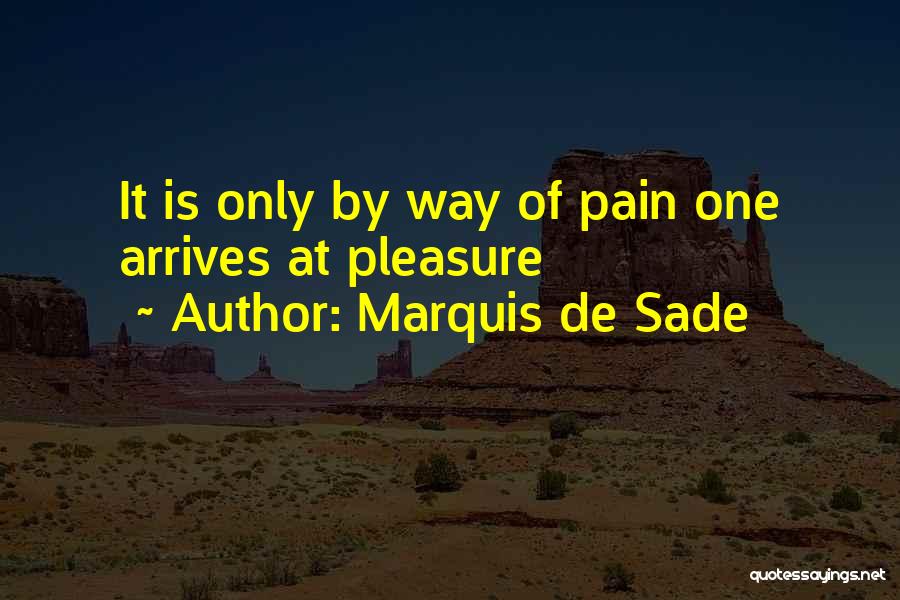 Marquis De Sade Quotes: It Is Only By Way Of Pain One Arrives At Pleasure