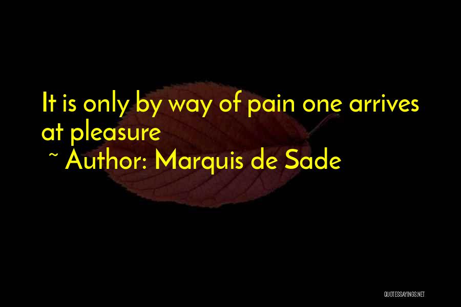 Marquis De Sade Quotes: It Is Only By Way Of Pain One Arrives At Pleasure