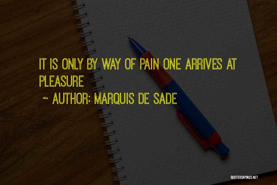 Marquis De Sade Quotes: It Is Only By Way Of Pain One Arrives At Pleasure