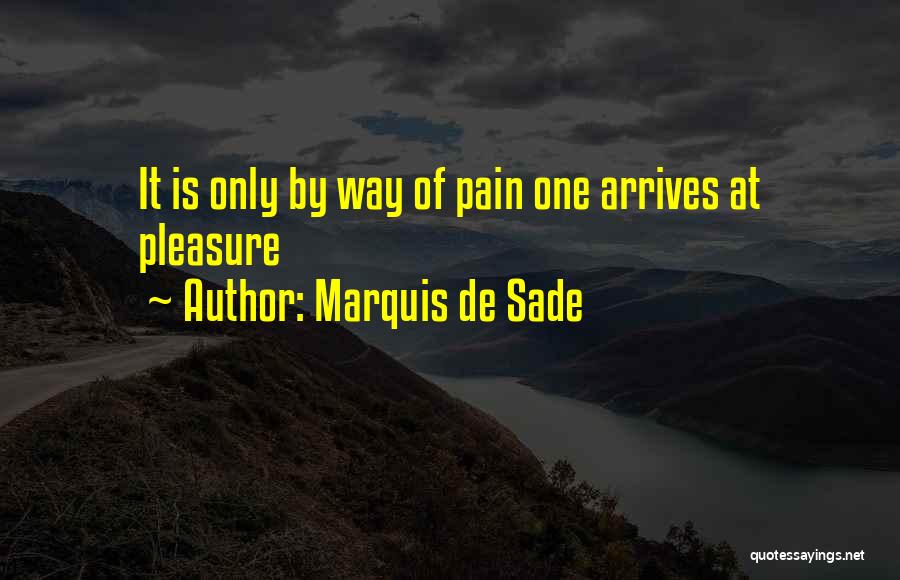 Marquis De Sade Quotes: It Is Only By Way Of Pain One Arrives At Pleasure