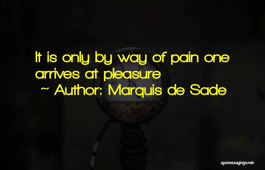 Marquis De Sade Quotes: It Is Only By Way Of Pain One Arrives At Pleasure