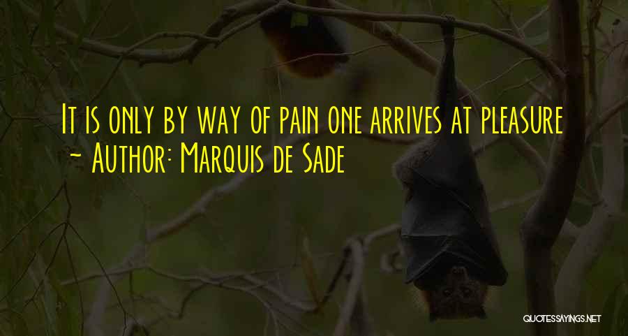 Marquis De Sade Quotes: It Is Only By Way Of Pain One Arrives At Pleasure