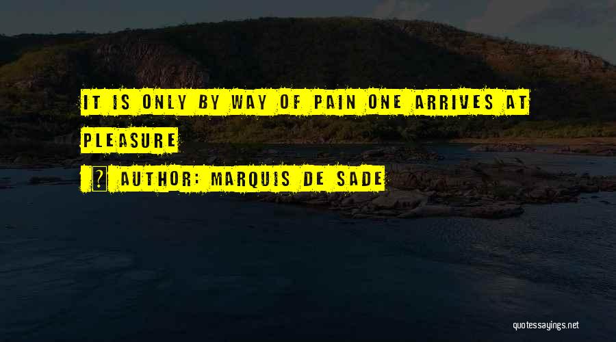 Marquis De Sade Quotes: It Is Only By Way Of Pain One Arrives At Pleasure