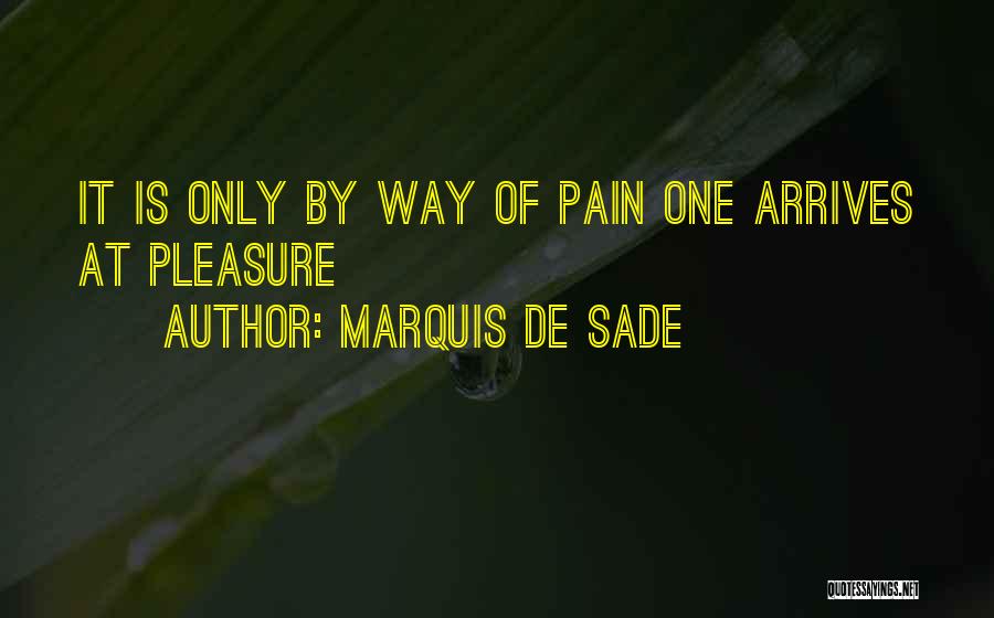 Marquis De Sade Quotes: It Is Only By Way Of Pain One Arrives At Pleasure