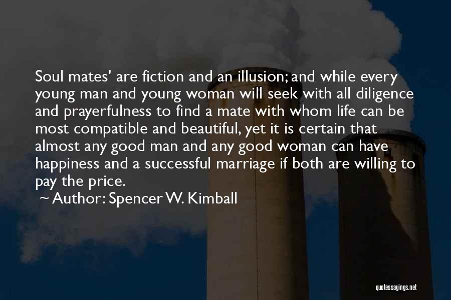 Spencer W. Kimball Quotes: Soul Mates' Are Fiction And An Illusion; And While Every Young Man And Young Woman Will Seek With All Diligence