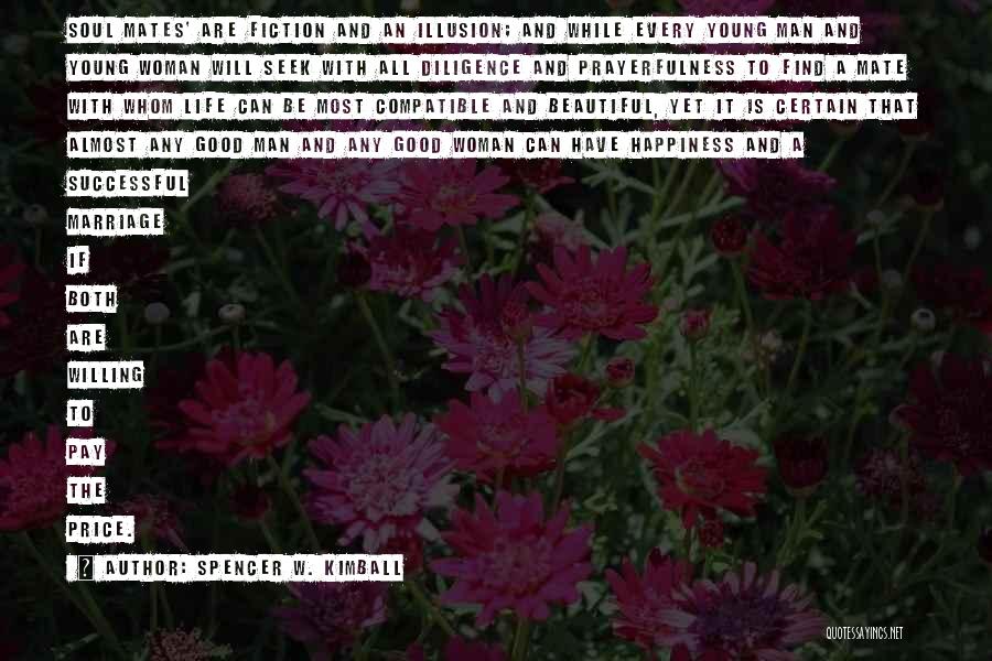 Spencer W. Kimball Quotes: Soul Mates' Are Fiction And An Illusion; And While Every Young Man And Young Woman Will Seek With All Diligence