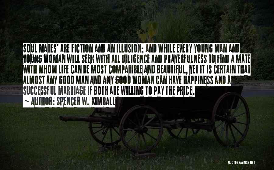 Spencer W. Kimball Quotes: Soul Mates' Are Fiction And An Illusion; And While Every Young Man And Young Woman Will Seek With All Diligence