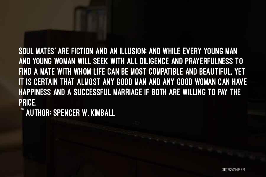 Spencer W. Kimball Quotes: Soul Mates' Are Fiction And An Illusion; And While Every Young Man And Young Woman Will Seek With All Diligence