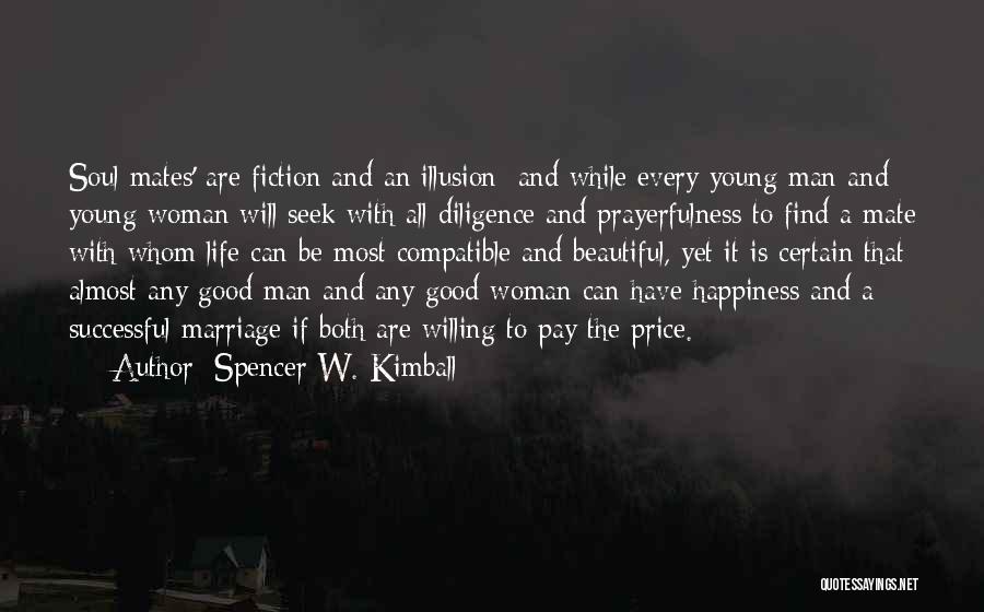 Spencer W. Kimball Quotes: Soul Mates' Are Fiction And An Illusion; And While Every Young Man And Young Woman Will Seek With All Diligence