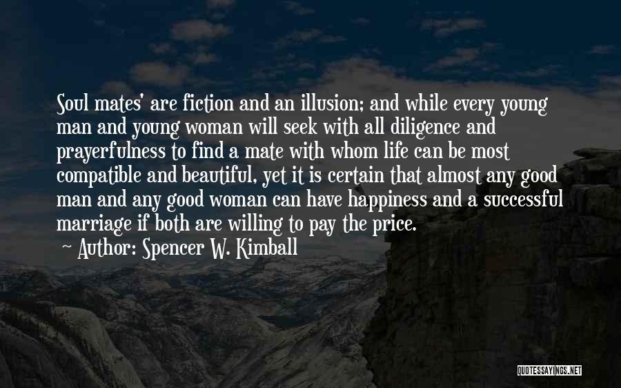 Spencer W. Kimball Quotes: Soul Mates' Are Fiction And An Illusion; And While Every Young Man And Young Woman Will Seek With All Diligence
