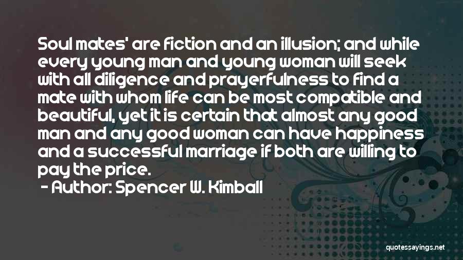 Spencer W. Kimball Quotes: Soul Mates' Are Fiction And An Illusion; And While Every Young Man And Young Woman Will Seek With All Diligence