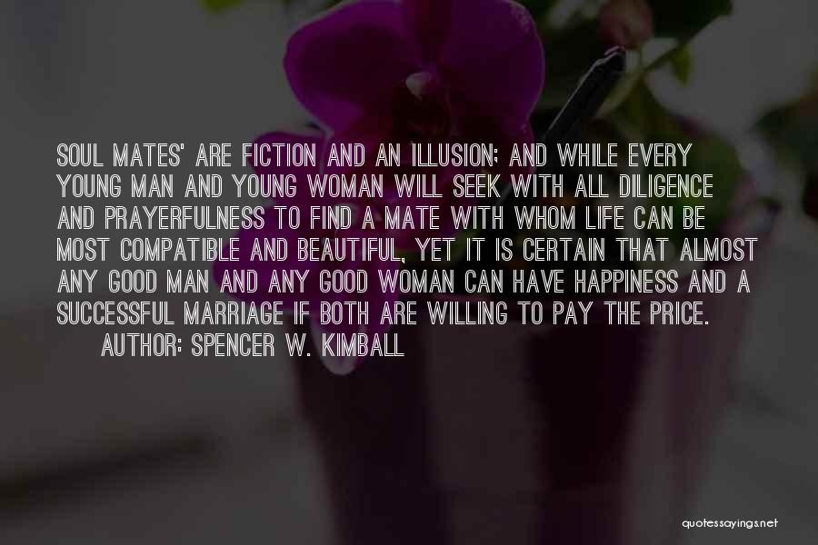 Spencer W. Kimball Quotes: Soul Mates' Are Fiction And An Illusion; And While Every Young Man And Young Woman Will Seek With All Diligence