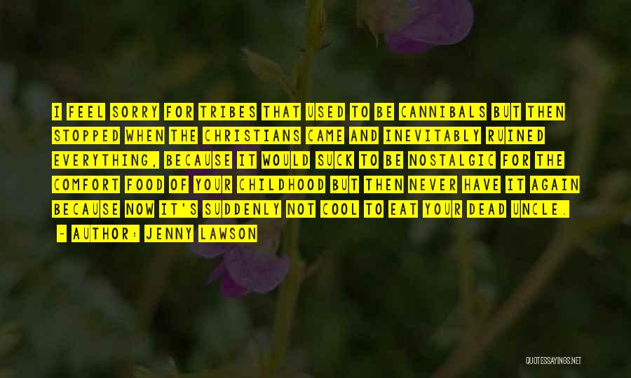 Jenny Lawson Quotes: I Feel Sorry For Tribes That Used To Be Cannibals But Then Stopped When The Christians Came And Inevitably Ruined