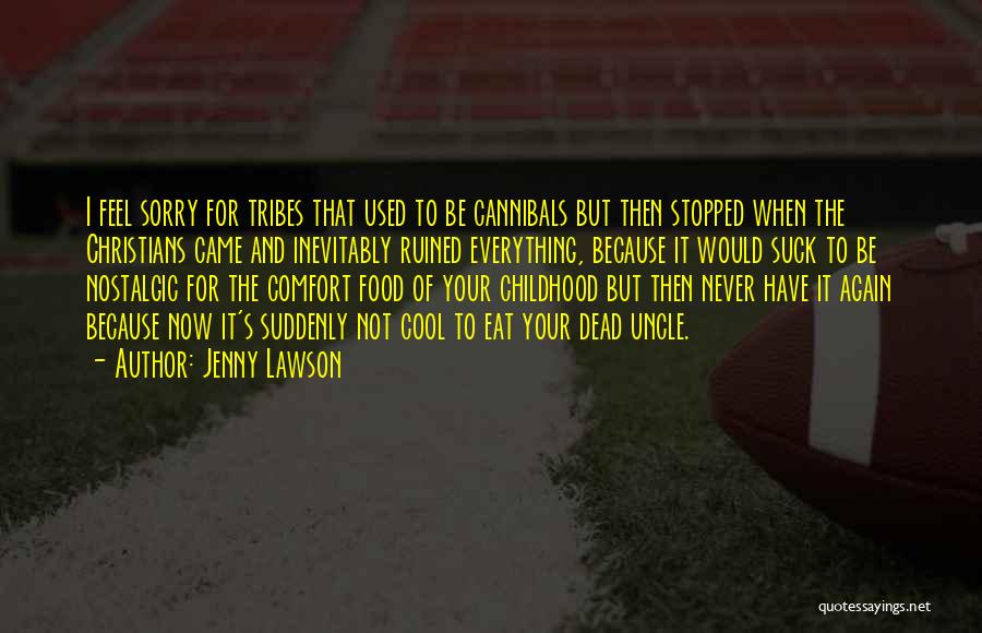 Jenny Lawson Quotes: I Feel Sorry For Tribes That Used To Be Cannibals But Then Stopped When The Christians Came And Inevitably Ruined