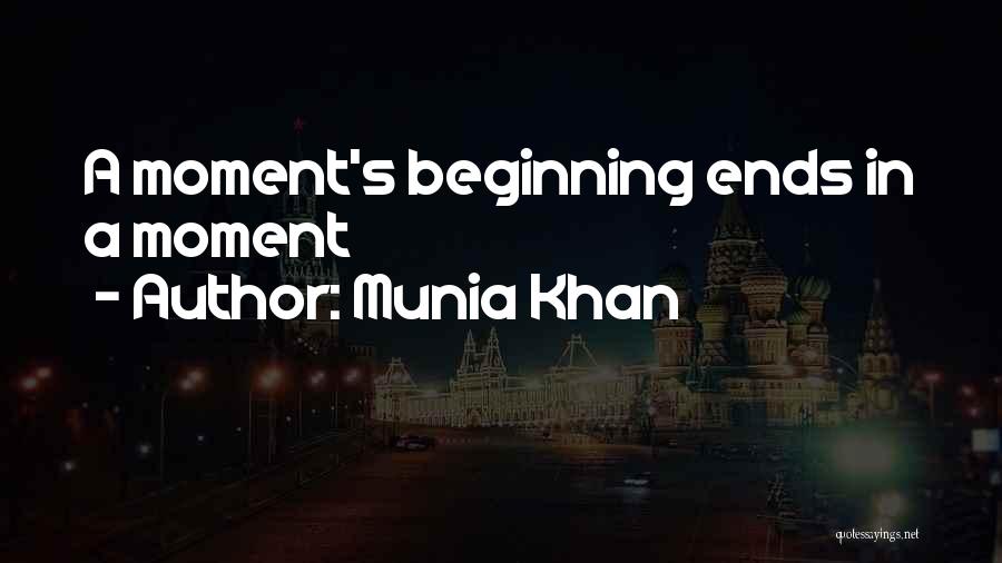 Munia Khan Quotes: A Moment's Beginning Ends In A Moment