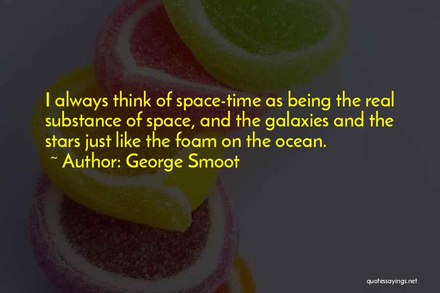 George Smoot Quotes: I Always Think Of Space-time As Being The Real Substance Of Space, And The Galaxies And The Stars Just Like