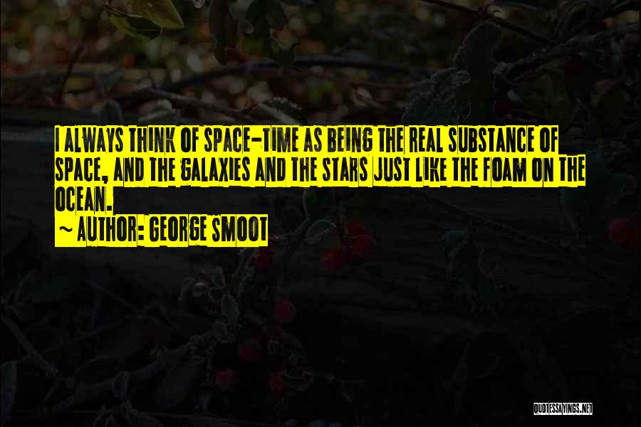 George Smoot Quotes: I Always Think Of Space-time As Being The Real Substance Of Space, And The Galaxies And The Stars Just Like