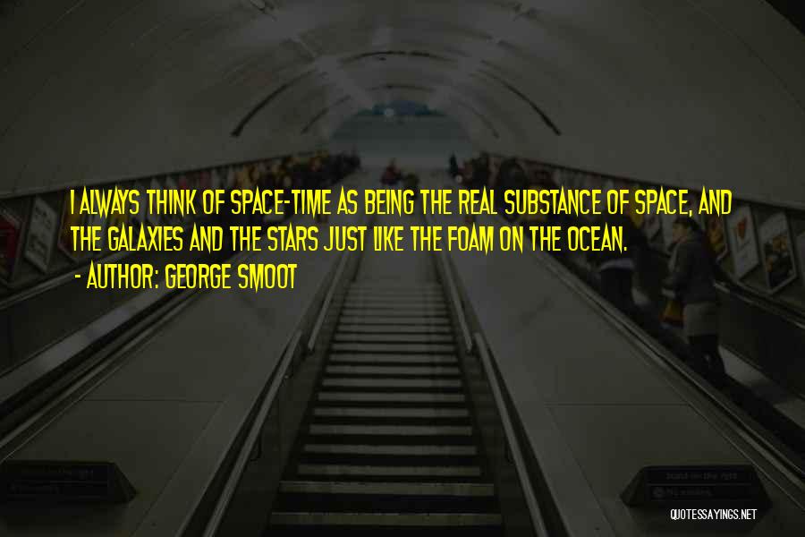 George Smoot Quotes: I Always Think Of Space-time As Being The Real Substance Of Space, And The Galaxies And The Stars Just Like