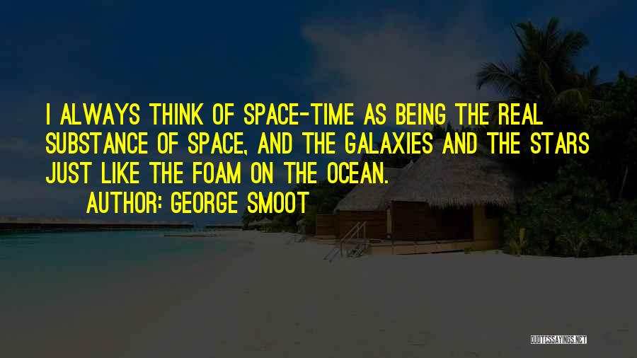 George Smoot Quotes: I Always Think Of Space-time As Being The Real Substance Of Space, And The Galaxies And The Stars Just Like